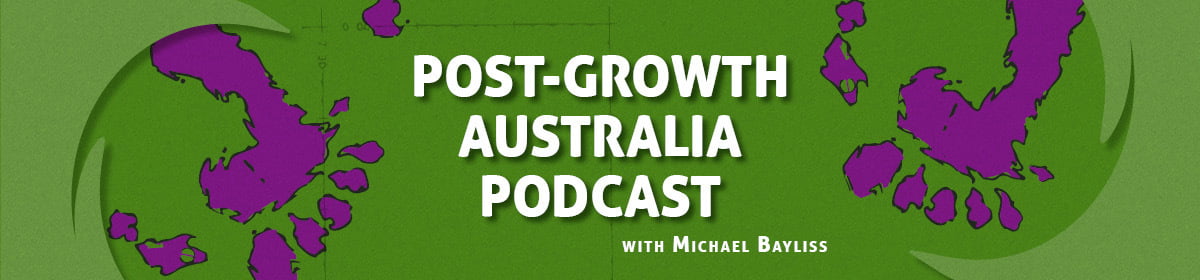Post-Growth Australia Podcast with Michael Bayliss